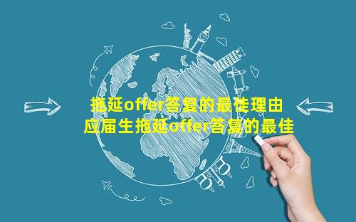 拖延offer答复的最佳理由 应届生拖延offer答复的最佳理由